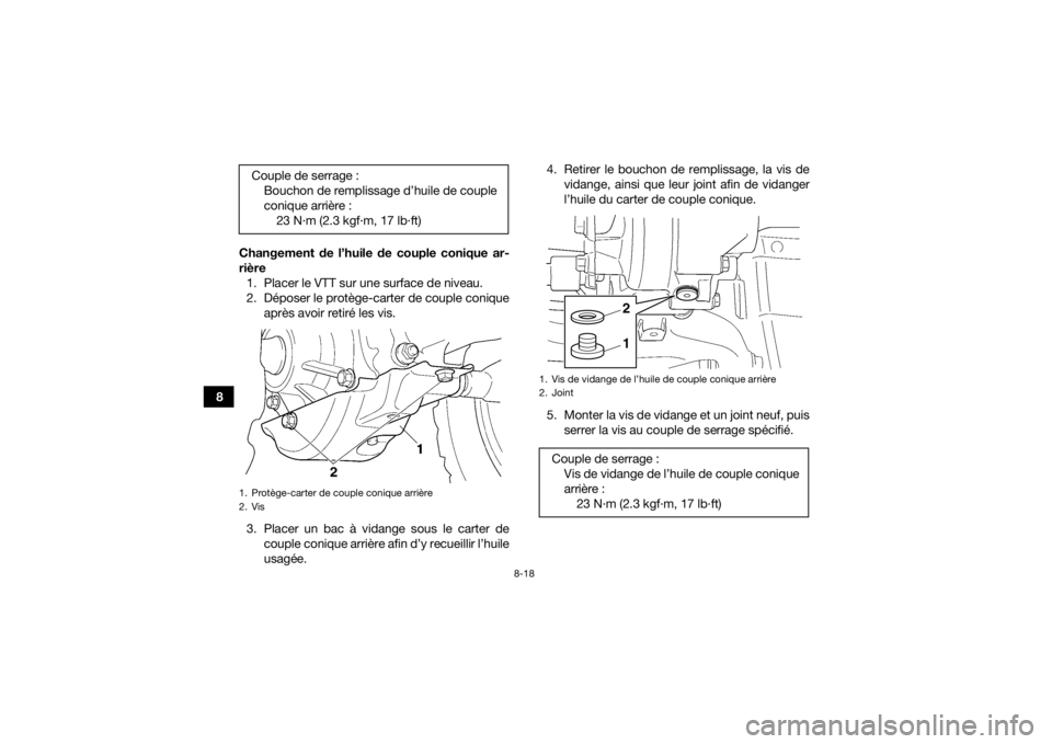 YAMAHA GRIZZLY 350 2017  Notices Demploi (in French) 8-18
8Changement de l’huile de couple conique ar-
rière
1. Placer le VTT sur une surface de niveau.
2. Déposer le protège-carter de couple conique après avoir retiré les vis.
3. Placer un bac  YAMAHA GRIZZLY 350 2017  Notices Demploi (in French) 8-18
8Changement de l’huile de couple conique ar-
rière
1. Placer le VTT sur une surface de niveau.
2. Déposer le protège-carter de couple conique après avoir retiré les vis.
3. Placer un bac