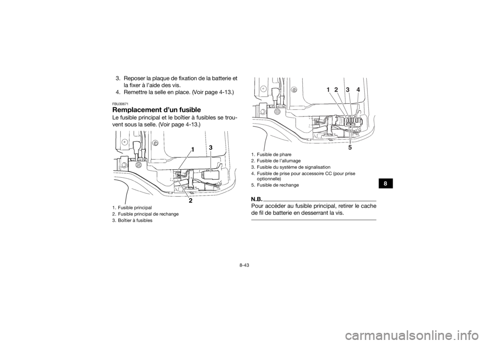 YAMAHA GRIZZLY 350 2017 Notices Demploi (in French) 8-43
8
3. Reposer la plaque de fixation de la batterie et
la fixer à l’aide des vis.
4. Remettre la selle en place. (Voir page 4-13.)
FBU30671Remplacement d’un fusibleLe fusible principal et le b YAMAHA GRIZZLY 350 2017 Notices Demploi (in French) 8-43
8
3. Reposer la plaque de fixation de la batterie et
la fixer à l’aide des vis.
4. Remettre la selle en place. (Voir page 4-13.)
FBU30671Remplacement d’un fusibleLe fusible principal et le b