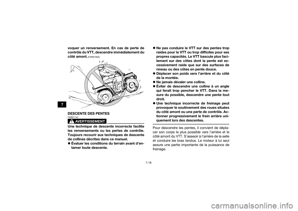 YAMAHA GRIZZLY 350 2017  Notices Demploi (in French) 7-18
7voquer un renversement. En cas de perte de
contrôle du VTT, descendre immédiatement du
côté amont.
 [FWB01803]
DESCENTE DES PENTES
AVERTISSEMENT
FWB01132Une technique de descente incorrecte 