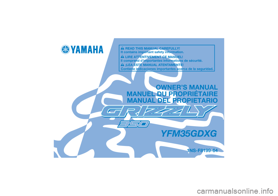 YAMAHA GRIZZLY 350 2016 Owners Manual DIC183
YFM35GDXG
OWNER’S MANUAL
MANUEL DU PROPRIÉTAIRE MANUAL DEL PROPIETARIO
1NS-F8199-64
READ THIS MANUAL CAREFULLY!
It contains important safety information.
LIRE ATTENTIVEMENT CE MANUEL!
Il com YAMAHA GRIZZLY 350 2016 Owners Manual DIC183
YFM35GDXG
OWNER’S MANUAL
MANUEL DU PROPRIÉTAIRE MANUAL DEL PROPIETARIO
1NS-F8199-64
READ THIS MANUAL CAREFULLY!
It contains important safety information.
LIRE ATTENTIVEMENT CE MANUEL!
Il com