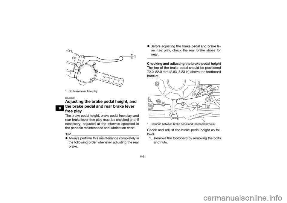 YAMAHA GRIZZLY 350 2016  Owners Manual 8-31
8
EBU30691Adjusting the brake pedal height, and 
the brake pedal and rear brake lever 
free playThe brake pedal height, brake pedal free play, and
rear brake lever free play must be checked and, 