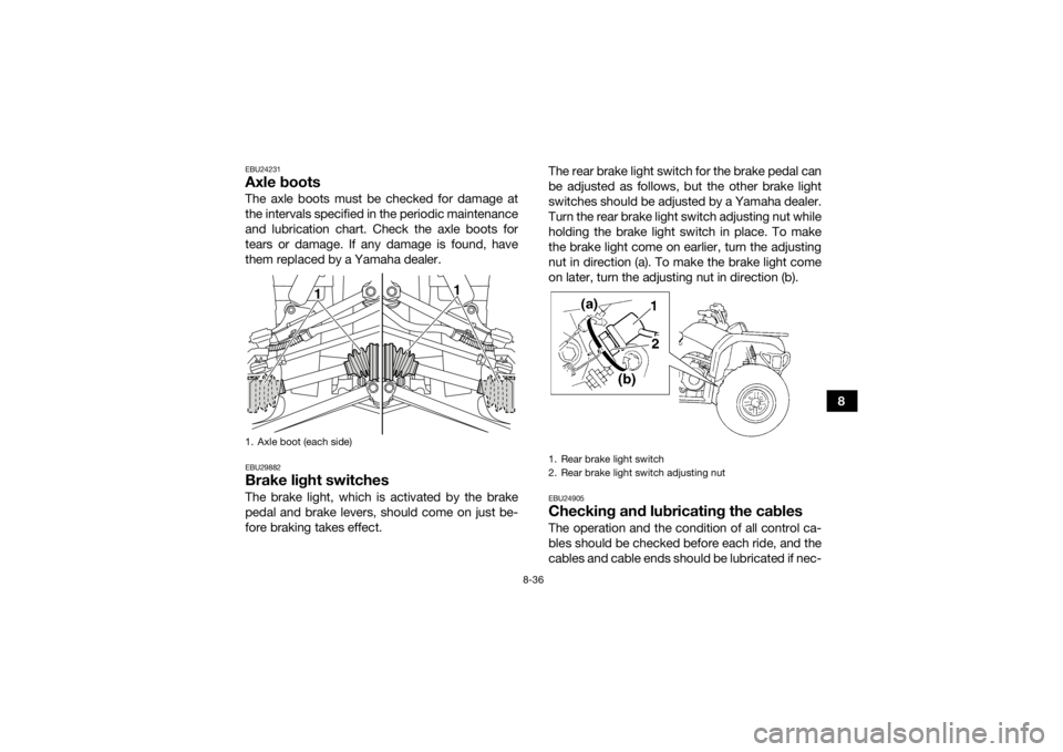 YAMAHA GRIZZLY 350 2016  Owners Manual 8-36
8
EBU24231Axle bootsThe axle boots must be checked for damage at
the intervals specified in the periodic maintenance
and lubrication chart. Check the axle boots for
tears or damage. If any damage