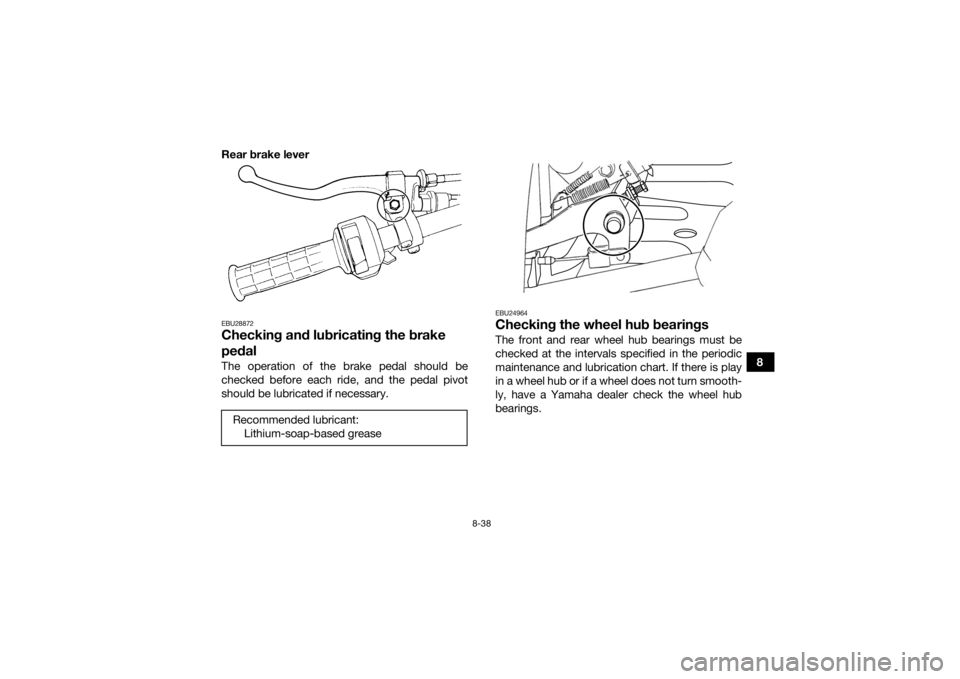 YAMAHA GRIZZLY 350 2016 Owners Manual 8-38
8
Rear brake lever
EBU28872Checking and lubricating the brake
pedalThe operation of the brake pedal should be
checked before each ride, and the pedal pivot
should be lubricated if necessary.
EBU YAMAHA GRIZZLY 350 2016 Owners Manual 8-38
8
Rear brake lever
EBU28872Checking and lubricating the brake
pedalThe operation of the brake pedal should be
checked before each ride, and the pedal pivot
should be lubricated if necessary.
EBU