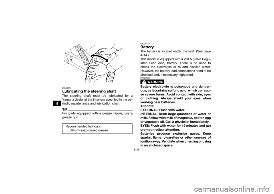 YAMAHA GRIZZLY 350 2016 Owners Manual 8-39
8
EBU25094Lubricating the steering shaftThe steering shaft must be lubricated by a
Yamaha dealer at the intervals specified in the pe- riodic maintenance and lubrication chart.TIPFor parts equipp YAMAHA GRIZZLY 350 2016 Owners Manual 8-39
8
EBU25094Lubricating the steering shaftThe steering shaft must be lubricated by a
Yamaha dealer at the intervals specified in the pe- riodic maintenance and lubrication chart.TIPFor parts equipp
