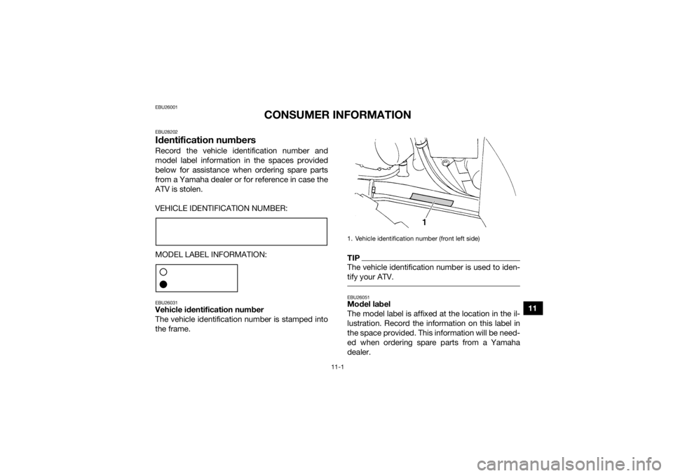 YAMAHA GRIZZLY 350 2016  Owners Manual 11-1
11
EBU26001
CONSUMER INFORMATION
EBU28202Identification numbersRecord the vehicle identification number and
model label information in the spaces provided
below for assistance when ordering spare