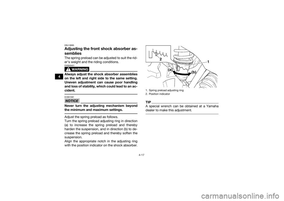 YAMAHA GRIZZLY 350 2016 Service Manual 4-17
4
EBU18995Adjusting the front shock absorber as-
sembliesThe spring preload can be adjusted to suit the rid-
er’s weight and the riding conditions.
WARNING
EWB00401Always adjust the shock absor