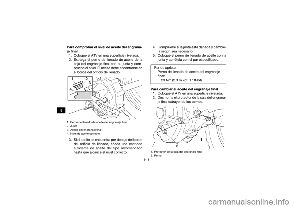 YAMAHA GRIZZLY 350 2016 Manuale de Empleo (in Spanish) 8-18
8Para comprobar el nivel de aceite del engrana-
je final
1. Coloque el ATV en una superficie nivelada.
2. Extraiga el perno de llenado de aceite de la caja del engranaje final con su junta y com- YAMAHA GRIZZLY 350 2016 Manuale de Empleo (in Spanish) 8-18
8Para comprobar el nivel de aceite del engrana-
je final
1. Coloque el ATV en una superficie nivelada.
2. Extraiga el perno de llenado de aceite de la caja del engranaje final con su junta y com-
