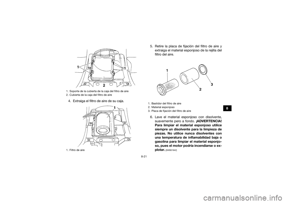 YAMAHA GRIZZLY 350 2016 Manuale de Empleo (in Spanish) 8-21
8
4. Extraiga el filtro de aire de su caja. 5. Retire la placa de fijación del filtro de aire y
extraiga el material esponjoso de la rejilla del
filtro del aire.
6. Lave el material esponjoso co YAMAHA GRIZZLY 350 2016 Manuale de Empleo (in Spanish) 8-21
8
4. Extraiga el filtro de aire de su caja. 5. Retire la placa de fijación del filtro de aire y
extraiga el material esponjoso de la rejilla del
filtro del aire.
6. Lave el material esponjoso co