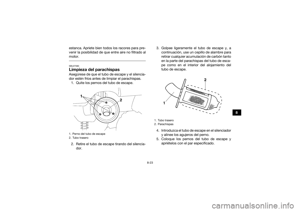 YAMAHA GRIZZLY 350 2016 Manuale de Empleo (in Spanish) 8-23
8
estanca. Apriete bien todos los racores para pre-
venir la posibilidad de que entre aire no filtrado al
motor.
SBU27083Limpieza del parachispasAsegúrese de que el tubo de escape y el silencia YAMAHA GRIZZLY 350 2016 Manuale de Empleo (in Spanish) 8-23
8
estanca. Apriete bien todos los racores para pre-
venir la posibilidad de que entre aire no filtrado al
motor.
SBU27083Limpieza del parachispasAsegúrese de que el tubo de escape y el silencia