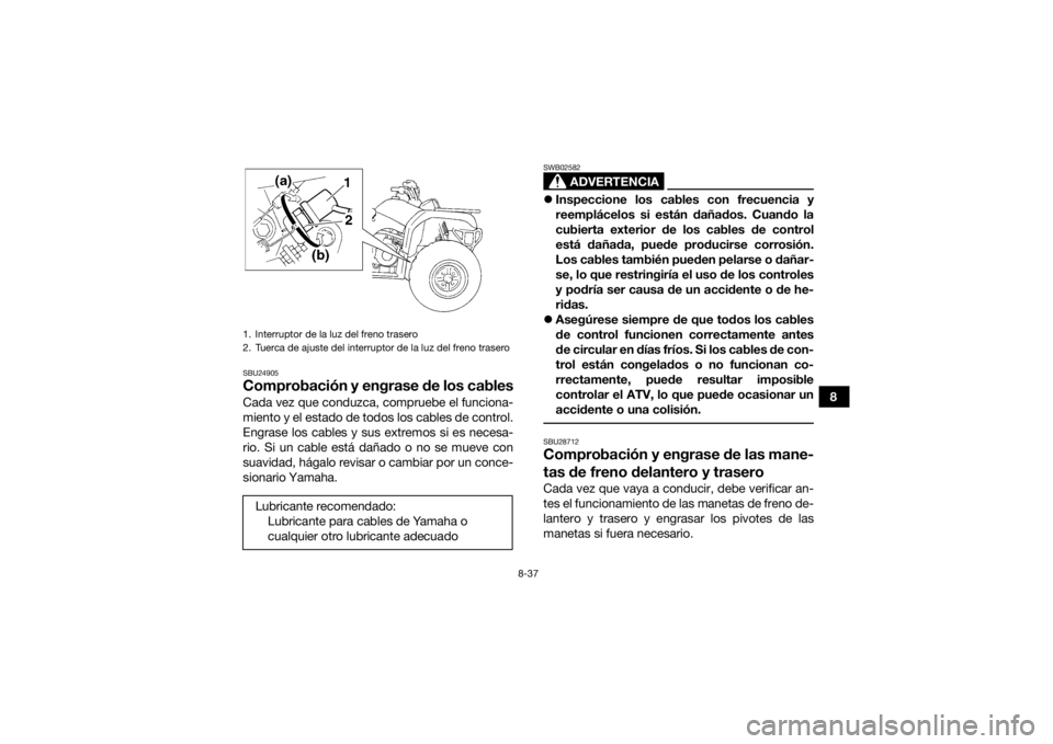 YAMAHA GRIZZLY 350 2016 Manuale de Empleo (in Spanish) 8-37
8
SBU24905Comprobación y engrase de los cablesCada vez que conduzca, compruebe el funciona-
miento y el estado de todos los cables de control.
Engrase los cables y sus extremos si es necesa-
rio YAMAHA GRIZZLY 350 2016 Manuale de Empleo (in Spanish) 8-37
8
SBU24905Comprobación y engrase de los cablesCada vez que conduzca, compruebe el funciona-
miento y el estado de todos los cables de control.
Engrase los cables y sus extremos si es necesa-
rio