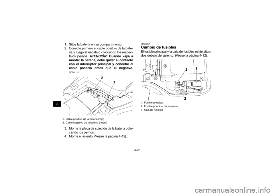 YAMAHA GRIZZLY 350 2016 Manuale de Empleo (in Spanish) 8-42
81. Sitúe la batería en su compartimento.
2. Conecte primero el cable positivo de la bate-
ría y luego el negativo colocando los respec-
tivos pernos. ATENCIÓN: Cuando vaya a
montar la bater YAMAHA GRIZZLY 350 2016 Manuale de Empleo (in Spanish) 8-42
81. Sitúe la batería en su compartimento.
2. Conecte primero el cable positivo de la bate-
ría y luego el negativo colocando los respec-
tivos pernos. ATENCIÓN: Cuando vaya a
montar la bater