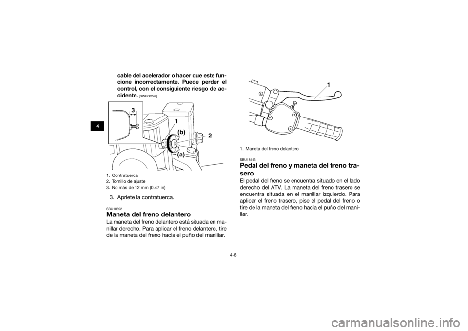 YAMAHA GRIZZLY 350 2016  Manuale de Empleo (in Spanish) 4-6
4cable del acelerador o hacer que este fun-
cione incorrectamente. Puede perder el
control, con el consiguiente riesgo de ac-
cidente.
 [SWB00242]
3. Apriete la contratuerca.SBU18392Maneta del fre