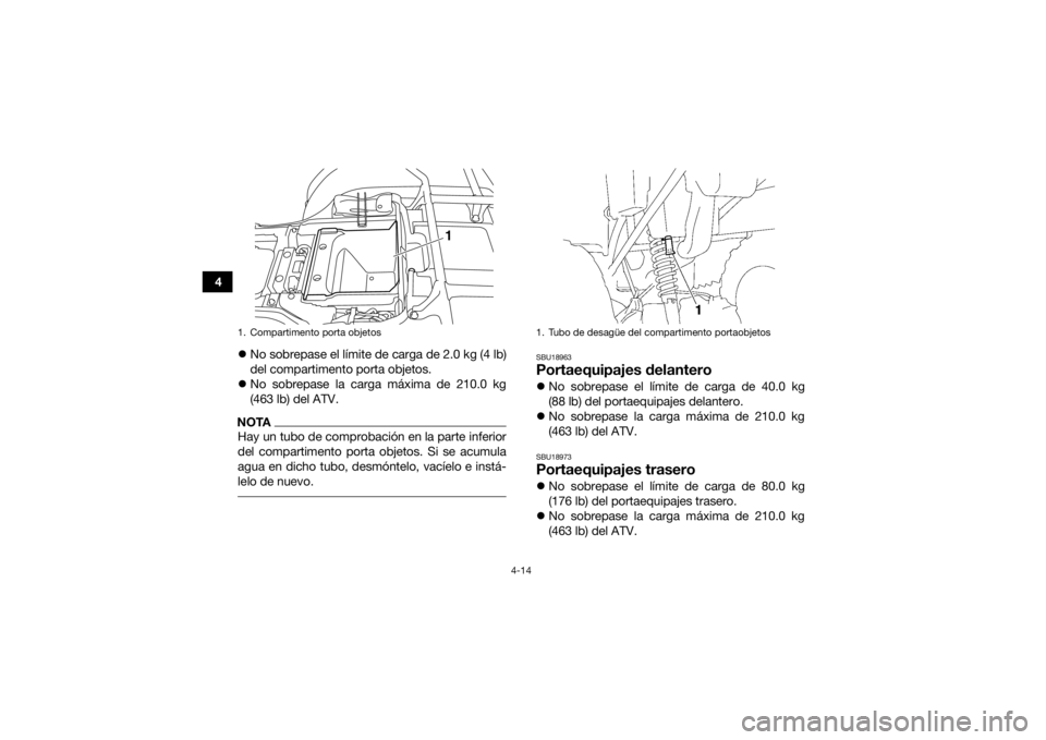 YAMAHA GRIZZLY 350 2016 Manuale de Empleo (in Spanish) 4-14
4No sobrepase el límite de carga de 2.0 kg (4 lb)
del compartimento porta objetos.
No sobrepase la carga máxima de 210.0 kg
(463 lb) del ATV.
NOTAHay un tubo de comprobación en la parte YAMAHA GRIZZLY 350 2016 Manuale de Empleo (in Spanish) 4-14
4No sobrepase el límite de carga de 2.0 kg (4 lb)
del compartimento porta objetos.
No sobrepase la carga máxima de 210.0 kg
(463 lb) del ATV.
NOTAHay un tubo de comprobación en la parte