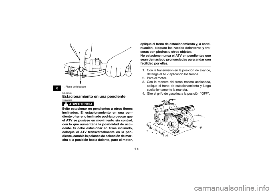 YAMAHA GRIZZLY 350 2016 Manuale de Empleo (in Spanish) 6-6
6
SBU20765Estacionamiento en una pendiente
ADVERTENCIA
SWB00832Evite estacionar en pendientes u otros firmes
inclinados. El estacionamiento en una pen-
diente o terreno inclinado podría provocar YAMAHA GRIZZLY 350 2016 Manuale de Empleo (in Spanish) 6-6
6
SBU20765Estacionamiento en una pendiente
ADVERTENCIA
SWB00832Evite estacionar en pendientes u otros firmes
inclinados. El estacionamiento en una pen-
diente o terreno inclinado podría provocar