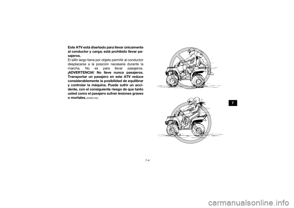 YAMAHA GRIZZLY 350 2016 Manuale de Empleo (in Spanish) 7-4
7
Este ATV está diseñado para llevar únicamente
al conductor y carga; está prohibido llevar pa-
sajeros.
El sillín largo tiene por objeto permitir al conductor
desplazarse a la posición nece YAMAHA GRIZZLY 350 2016 Manuale de Empleo (in Spanish) 7-4
7
Este ATV está diseñado para llevar únicamente
al conductor y carga; está prohibido llevar pa-
sajeros.
El sillín largo tiene por objeto permitir al conductor
desplazarse a la posición nece
