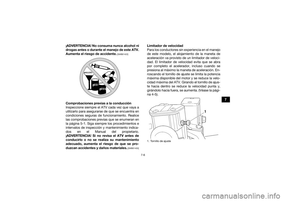 YAMAHA GRIZZLY 350 2016  Manuale de Empleo (in Spanish) 7-6
7
¡ADVERTENCIA! No consuma nunca alcohol ni
drogas antes o durante el manejo de este ATV.
Aumenta el riesgo de accidente.
 [SWB01422]
Comprobaciones previas a la conducción
Inspeccione siempre e