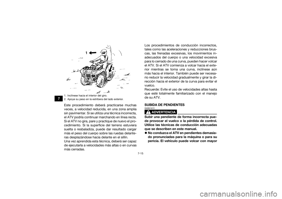 YAMAHA GRIZZLY 350 2016 Manuale de Empleo (in Spanish) 7-15
7Este procedimiento deberá practicarse muchas
veces, a velocidad reducida, en una zona amplia
sin pavimentar. Si se utiliza una técnica incorrecta,
el ATV podría continuar marchando en línea YAMAHA GRIZZLY 350 2016 Manuale de Empleo (in Spanish) 7-15
7Este procedimiento deberá practicarse muchas
veces, a velocidad reducida, en una zona amplia
sin pavimentar. Si se utiliza una técnica incorrecta,
el ATV podría continuar marchando en línea