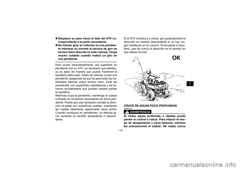 YAMAHA GRIZZLY 350 2016 Manuale de Empleo (in Spanish) 7-20
7
Desplace su peso hacia el lado del ATV co-
rrespondiente a la parte ascendente.
No intente girar en redondo en una pendien-
te mientras no domine la técnica de giro en
terreno llano de YAMAHA GRIZZLY 350 2016 Manuale de Empleo (in Spanish) 7-20
7
Desplace su peso hacia el lado del ATV co-
rrespondiente a la parte ascendente.
No intente girar en redondo en una pendien-
te mientras no domine la técnica de giro en
terreno llano de