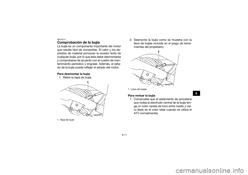 YAMAHA GRIZZLY 350 2016  Manuale de Empleo (in Spanish) 8-11
8
SBU23214Comprobación de la bujíaLa bujía es un componente importante del motor
que resulta fácil de comprobar. El calor y los de-
pósitos de material provocan la erosión lenta de
cualquie