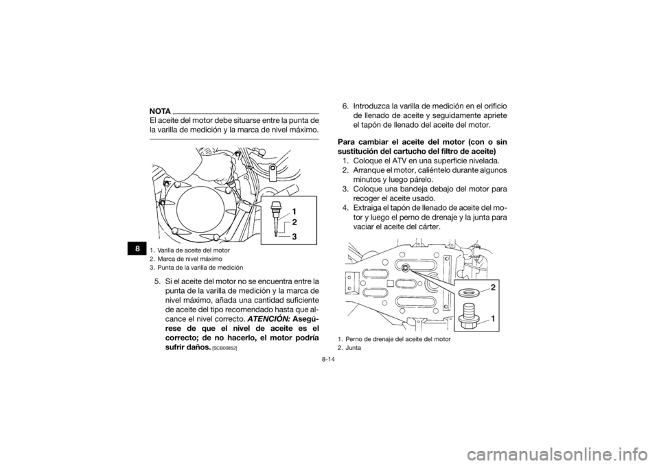 YAMAHA GRIZZLY 350 2016  Manuale de Empleo (in Spanish) 8-14
8
NOTAEl aceite del motor debe situarse entre la punta de
la varilla de medición y la marca de nivel máximo. 5. Si el aceite del motor no se encuentra entre lapunta de la varilla de medición y