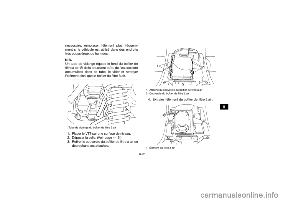 YAMAHA GRIZZLY 350 2016 Notices Demploi (in French) 8-22
8
nécessaire, remplacer l’élément plus fréquem-
ment si le véhicule est utilisé dans des endroits
très poussiéreux ou humides.
N.B.Un tube de vidange équipe le fond du boîtier de
filt YAMAHA GRIZZLY 350 2016 Notices Demploi (in French) 8-22
8
nécessaire, remplacer l’élément plus fréquem-
ment si le véhicule est utilisé dans des endroits
très poussiéreux ou humides.
N.B.Un tube de vidange équipe le fond du boîtier de
filt