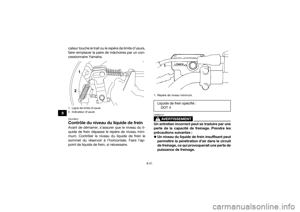 YAMAHA GRIZZLY 350 2016  Notices Demploi (in French) 8-31
8cateur touche le trait ou le repère de limite d’usure,
faire remplacer la paire de mâchoires par un con-
cessionnaire Yamaha.
FBU29843Contrôle du niveau du liquide de freinAvant de démarre
