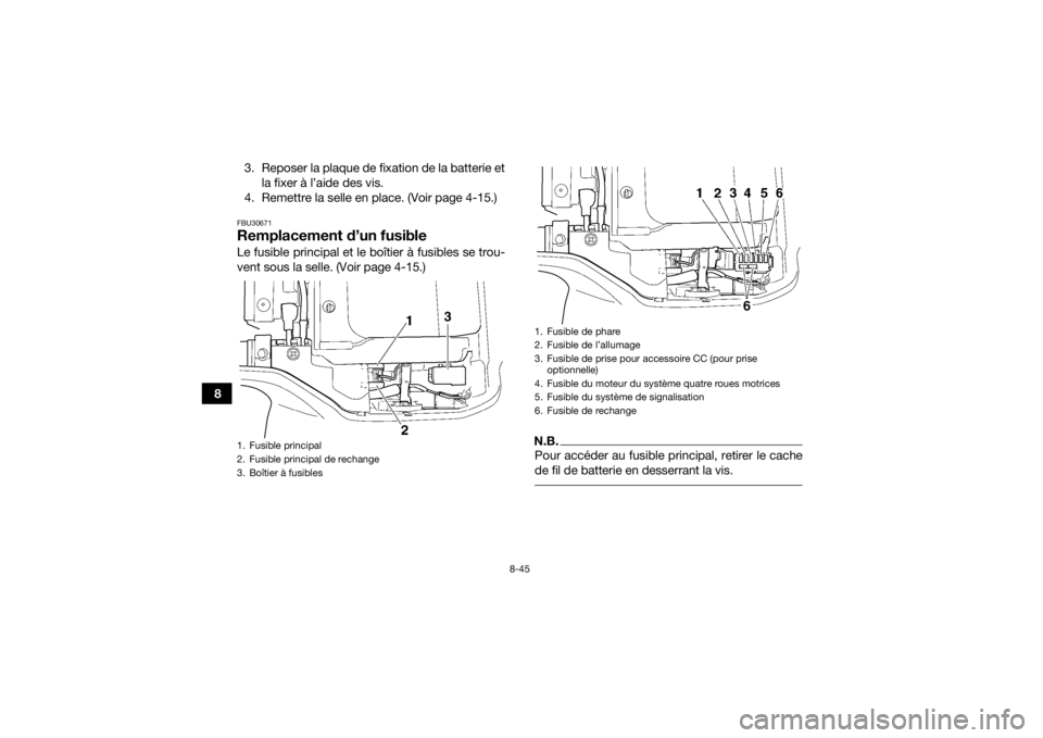 YAMAHA GRIZZLY 350 2016 Notices Demploi (in French) 8-45
83. Reposer la plaque de fixation de la batterie et
la fixer à l’aide des vis.
4. Remettre la selle en place. (Voir page 4-15.)
FBU30671Remplacement d’un fusibleLe fusible principal et le bo YAMAHA GRIZZLY 350 2016 Notices Demploi (in French) 8-45
83. Reposer la plaque de fixation de la batterie et
la fixer à l’aide des vis.
4. Remettre la selle en place. (Voir page 4-15.)
FBU30671Remplacement d’un fusibleLe fusible principal et le bo