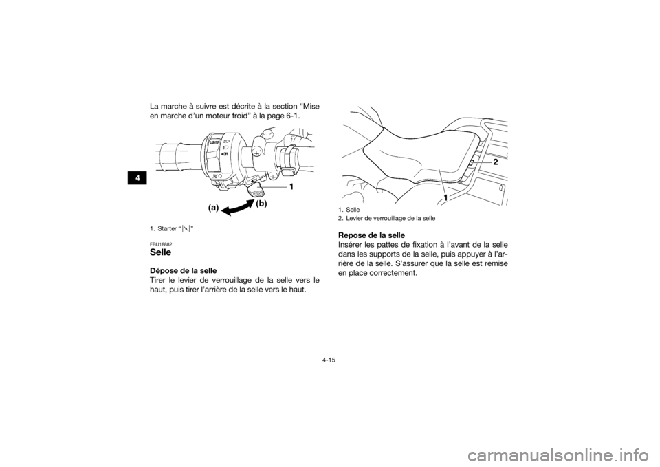 YAMAHA GRIZZLY 350 2016  Notices Demploi (in French) 4-15
4La marche à suivre est décrite à la section “Mise
en marche d’un moteur froid” à la page 6-1.
FBU18882SelleDépose de la selle
Tirer le levier de verrouillage de la selle vers le
haut,