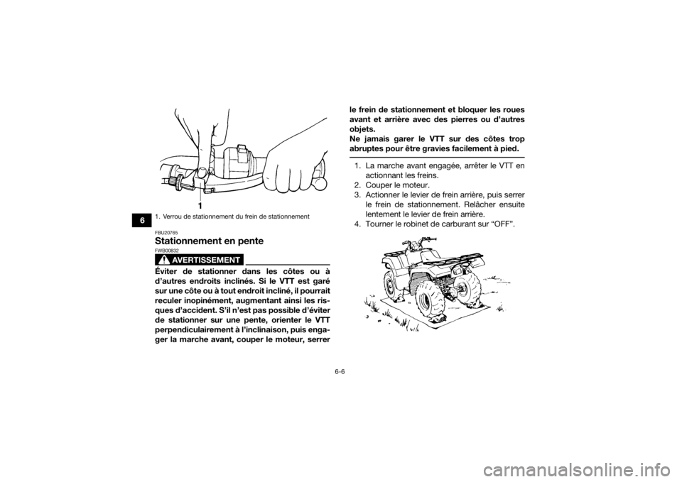 YAMAHA GRIZZLY 350 2016  Notices Demploi (in French) 6-6
6
FBU20765Stationnement en pente
AVERTISSEMENT
FWB00832Éviter de stationner dans les côtes ou à
d’autres endroits inclinés. Si le VTT est garé
sur une côte ou à tout endroit incliné, il 