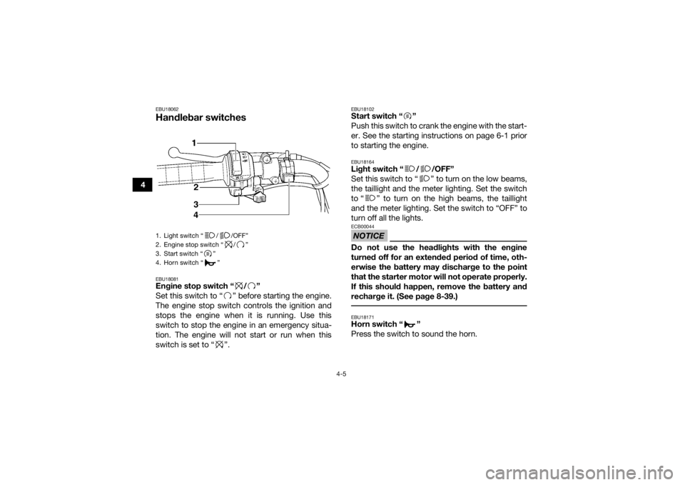 YAMAHA GRIZZLY 350 2015  Owners Manual 4-5
4
EBU18062Handlebar switchesEBU18081Engine stop switch “ / ”
Set this switch to “ ” before starting the engine.
The engine stop switch controls the ignition and
stops the engine when it is