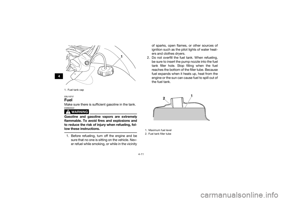 YAMAHA GRIZZLY 350 2015 Owners Manual 4-11
4
EBU18757FuelMake sure there is sufficient gasoline in the tank.
WARNING
EWB02522Gasoline and gasoline vapors are extremely
flammable. To avoid fires and explosions and
to reduce the risk of inj YAMAHA GRIZZLY 350 2015 Owners Manual 4-11
4
EBU18757FuelMake sure there is sufficient gasoline in the tank.
WARNING
EWB02522Gasoline and gasoline vapors are extremely
flammable. To avoid fires and explosions and
to reduce the risk of inj