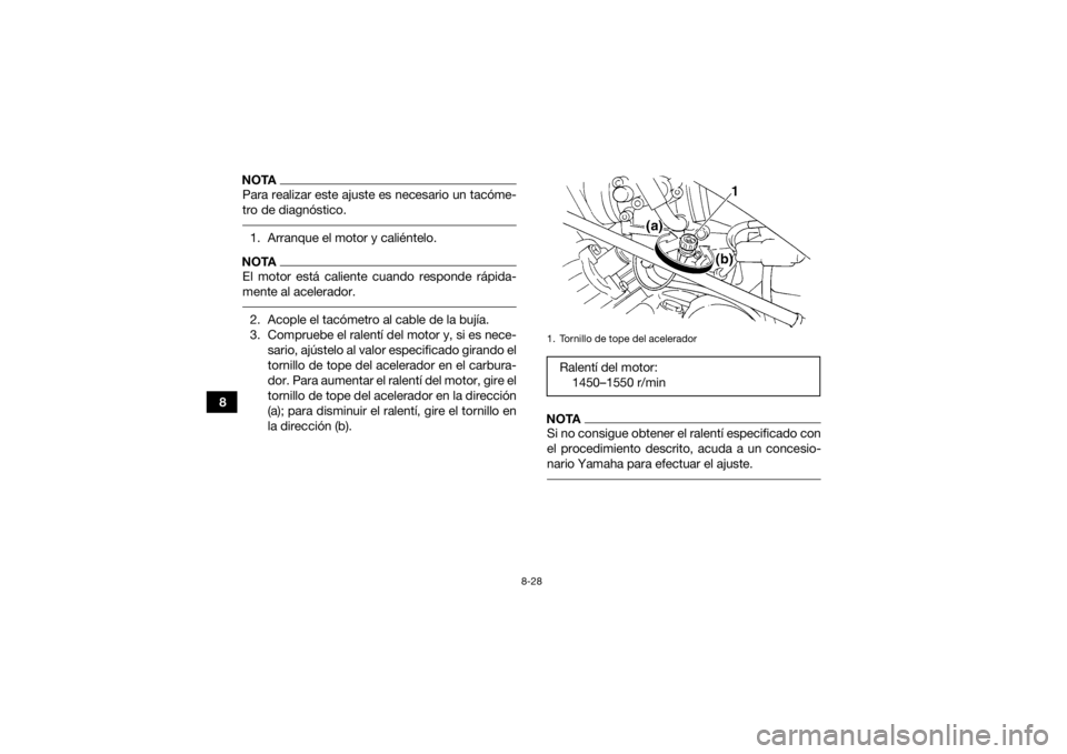 YAMAHA GRIZZLY 350 2015 Manuale de Empleo (in Spanish) 8-28
8
NOTAPara realizar este ajuste es necesario un tacóme-
tro de diagnóstico. 1. Arranque el motor y caliéntelo.NOTAEl motor está caliente cuando responde rápida-
mente al acelerador. 2. Acopl YAMAHA GRIZZLY 350 2015 Manuale de Empleo (in Spanish) 8-28
8
NOTAPara realizar este ajuste es necesario un tacóme-
tro de diagnóstico. 1. Arranque el motor y caliéntelo.NOTAEl motor está caliente cuando responde rápida-
mente al acelerador. 2. Acopl