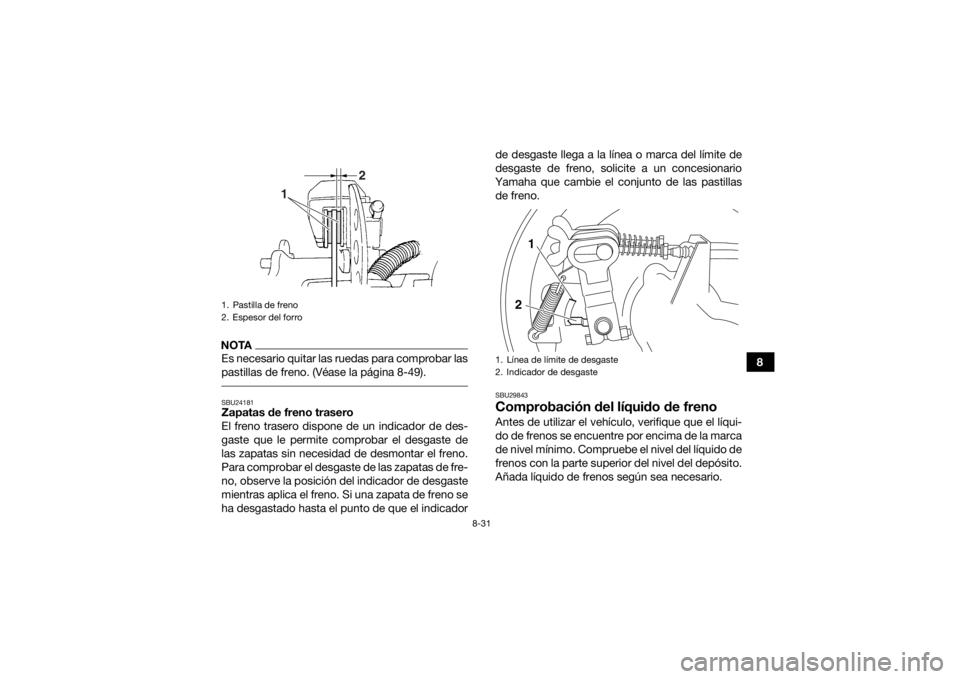 YAMAHA GRIZZLY 350 2015 Manuale de Empleo (in Spanish) 8-31
8
NOTAEs necesario quitar las ruedas para comprobar las
pastillas de freno. (Véase la página 8-49). SBU24181Zapatas de freno trasero
El freno trasero dispone de un indicador de des-
gaste que l YAMAHA GRIZZLY 350 2015 Manuale de Empleo (in Spanish) 8-31
8
NOTAEs necesario quitar las ruedas para comprobar las
pastillas de freno. (Véase la página 8-49). SBU24181Zapatas de freno trasero
El freno trasero dispone de un indicador de des-
gaste que l