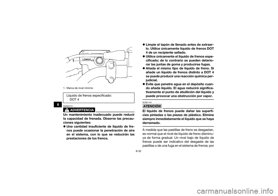 YAMAHA GRIZZLY 350 2015 Manuale de Empleo (in Spanish) 8-32
8
ADVERTENCIA
SWB02721Un mantenimiento inadecuado puede reducir
la capacidad de frenada. Observe las precau-
ciones siguientes:
Una cantidad insuficiente de líquido de fre-
nos puede ocasiona YAMAHA GRIZZLY 350 2015 Manuale de Empleo (in Spanish) 8-32
8
ADVERTENCIA
SWB02721Un mantenimiento inadecuado puede reducir
la capacidad de frenada. Observe las precau-
ciones siguientes:
Una cantidad insuficiente de líquido de fre-
nos puede ocasiona