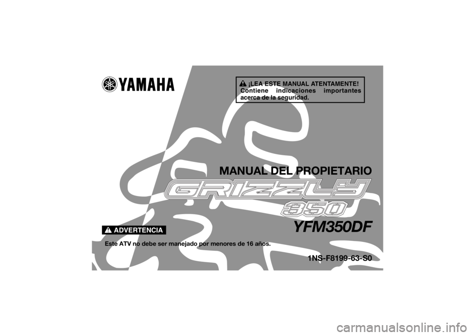 YAMAHA GRIZZLY 350 2015  Manuale de Empleo (in Spanish) ¡LEA ESTE MANUAL ATENTAMENTE!
Contiene indicaciones importantes 
acerca de la seguridad.
ADVERTENCIA
MANUAL DEL PROPIETARIO
YFM350DF
Este ATV no debe ser manejado por menores de 16 años.
1NS-F8199-6