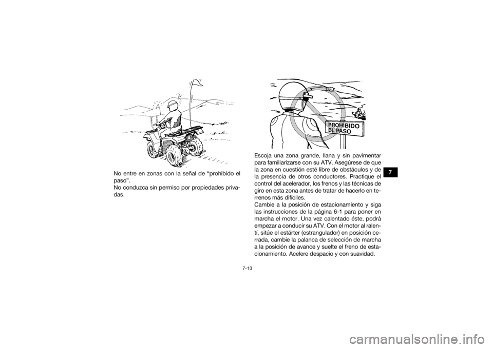 YAMAHA GRIZZLY 350 2015  Manuale de Empleo (in Spanish) 7-13
7
No entre en zonas con la señal de “prohibido el
paso”.
No conduzca sin permiso por propiedades priva-
das. Escoja una zona grande, llana y sin pavimentar
para familiarizarse con su ATV. As