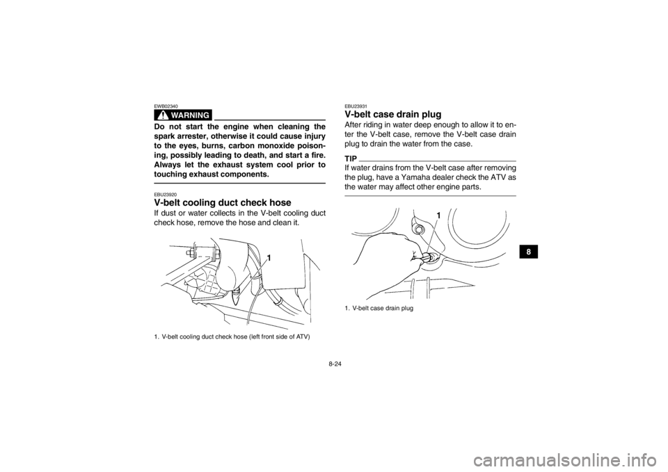 YAMAHA GRIZZLY 350 2014 Owners Manual 8-24
8
WARNING
EWB02340Do not start the engine when cleaning the
spark arrester, otherwise it could cause injury
to the eyes, burns, carbon monoxide poison-
ing, possibly leading to death, and start a YAMAHA GRIZZLY 350 2014 Owners Manual 8-24
8
WARNING
EWB02340Do not start the engine when cleaning the
spark arrester, otherwise it could cause injury
to the eyes, burns, carbon monoxide poison-
ing, possibly leading to death, and start a