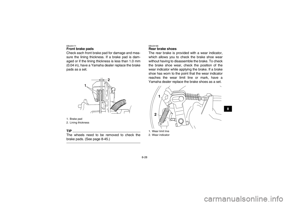 YAMAHA GRIZZLY 350 2014 Owners Manual 8-28
8
EBU24171Front brake pads
Check each front brake pad for damage and mea-
sure the lining thickness. If a brake pad is dam-
aged or if the lining thickness is less than 1.0 mm
(0.04 in), have a Y YAMAHA GRIZZLY 350 2014 Owners Manual 8-28
8
EBU24171Front brake pads
Check each front brake pad for damage and mea-
sure the lining thickness. If a brake pad is dam-
aged or if the lining thickness is less than 1.0 mm
(0.04 in), have a Y