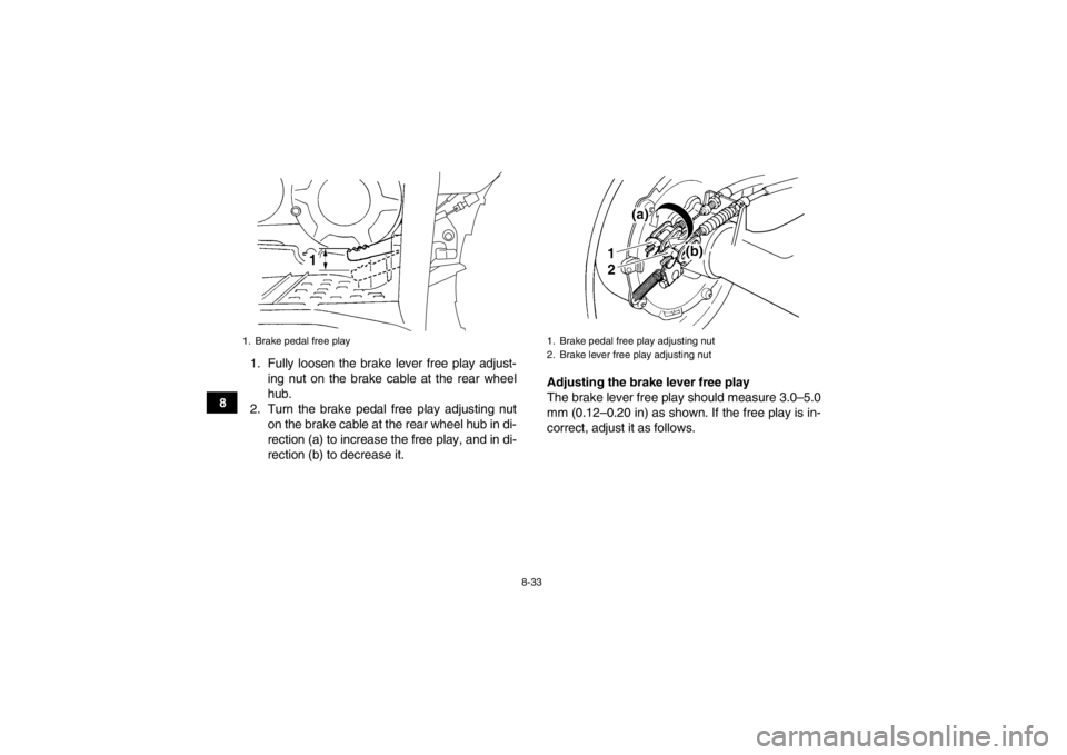 YAMAHA GRIZZLY 350 2014 Owners Manual 8-33
81. Fully loosen the brake lever free play adjust-
ing nut on the brake cable at the rear wheel
hub.
2. Turn the brake pedal free play adjusting nut on the brake cable at the rear wheel hub in di YAMAHA GRIZZLY 350 2014 Owners Manual 8-33
81. Fully loosen the brake lever free play adjust-
ing nut on the brake cable at the rear wheel
hub.
2. Turn the brake pedal free play adjusting nut on the brake cable at the rear wheel hub in di