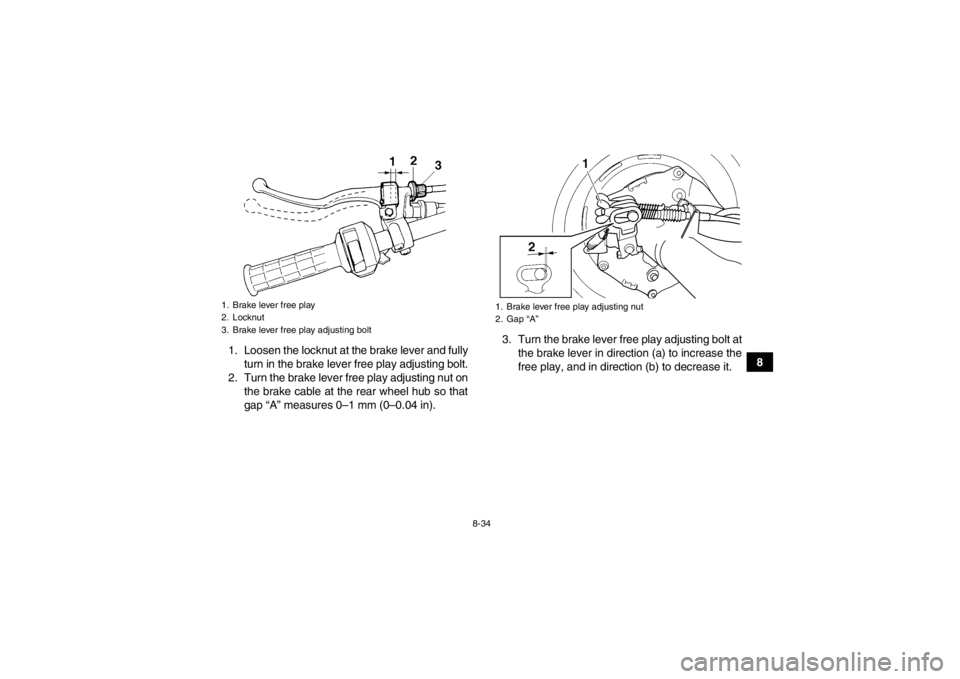 YAMAHA GRIZZLY 350 2014 Owners Manual 8-34
8
1. Loosen the locknut at the brake lever and fully
turn in the brake lever free play adjusting bolt.
2. Turn the brake lever free play adjusting nut on the brake cable at the rear wheel hub so YAMAHA GRIZZLY 350 2014 Owners Manual 8-34
8
1. Loosen the locknut at the brake lever and fully
turn in the brake lever free play adjusting bolt.
2. Turn the brake lever free play adjusting nut on the brake cable at the rear wheel hub so