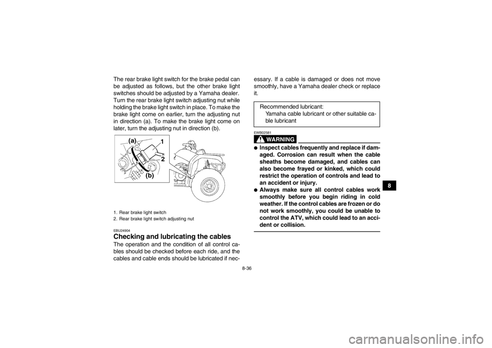YAMAHA GRIZZLY 350 2014 Owners Manual 8-36
8
The rear brake light switch for the brake pedal can
be adjusted as follows, but the other brake light
switches should be adjusted by a Yamaha dealer.
Turn the rear brake light switch adjusting YAMAHA GRIZZLY 350 2014 Owners Manual 8-36
8
The rear brake light switch for the brake pedal can
be adjusted as follows, but the other brake light
switches should be adjusted by a Yamaha dealer.
Turn the rear brake light switch adjusting