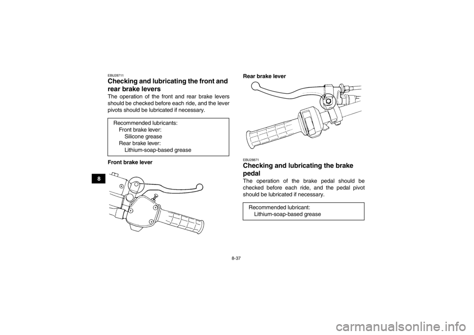 YAMAHA GRIZZLY 350 2014 Owners Manual 8-37
8
EBU28711Checking and lubricating the front and
rear brake levers The operation of the front and rear brake levers
should be checked before each ride, and the lever
pivots should be lubricated YAMAHA GRIZZLY 350 2014 Owners Manual 8-37
8
EBU28711Checking and lubricating the front and
rear brake levers The operation of the front and rear brake levers
should be checked before each ride, and the lever
pivots should be lubricated