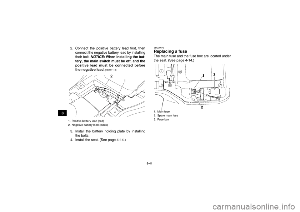 YAMAHA GRIZZLY 350 2014 Owners Manual 8-41
82. Connect the positive battery lead first, then
connect the negative battery lead by installing
their bolt. NOTICE: When installing the bat-
tery, the main switch must be off, and the
positive YAMAHA GRIZZLY 350 2014 Owners Manual 8-41
82. Connect the positive battery lead first, then
connect the negative battery lead by installing
their bolt. NOTICE: When installing the bat-
tery, the main switch must be off, and the
positive