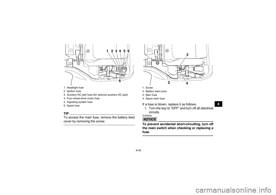 YAMAHA GRIZZLY 350 2014 Owners Manual 8-42
8
TIPTo access the main fuse, remove the battery lead
cover by removing the screw.
If a fuse is blown, replace it as follows.1. Turn the key to “OFF” and turn off all electrical circuits.NOTI YAMAHA GRIZZLY 350 2014 Owners Manual 8-42
8
TIPTo access the main fuse, remove the battery lead
cover by removing the screw.
If a fuse is blown, replace it as follows.1. Turn the key to “OFF” and turn off all electrical circuits.NOTI