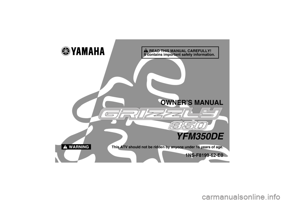 YAMAHA GRIZZLY 350 2014  Owners Manual READ THIS MANUAL CAREFULLY!
It contains important safety information.
WARNING
OWNER’S MANUAL
YFM350DE
This ATV should not be ridden by anyone under 16 years of age.
1NS-F8199-62-E0
U1NS62E0.book  Pa