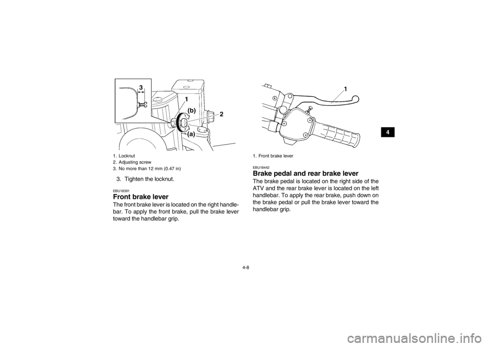 YAMAHA GRIZZLY 350 2014 Owners Guide 4-8
4
3. Tighten the locknut.
EBU18391Front brake lever The front brake lever is located on the right handle-
bar. To apply the front brake, pull the brake lever
toward the handlebar grip.
EBU18442Bra YAMAHA GRIZZLY 350 2014 Owners Guide 4-8
4
3. Tighten the locknut.
EBU18391Front brake lever The front brake lever is located on the right handle-
bar. To apply the front brake, pull the brake lever
toward the handlebar grip.
EBU18442Bra