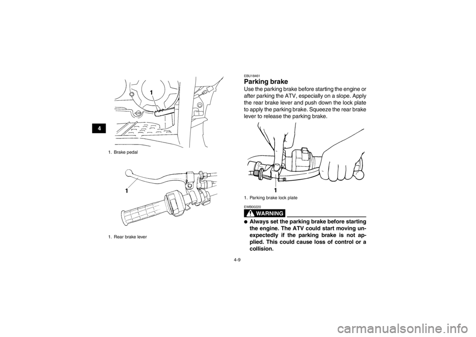 YAMAHA GRIZZLY 350 2014 Owners Guide 4-9
4
EBU18461Parking brake Use the parking brake before starting the engine or
after parking the ATV, especially on a slope. Apply
the rear brake lever and push down the lock plate
to apply the parki YAMAHA GRIZZLY 350 2014 Owners Guide 4-9
4
EBU18461Parking brake Use the parking brake before starting the engine or
after parking the ATV, especially on a slope. Apply
the rear brake lever and push down the lock plate
to apply the parki