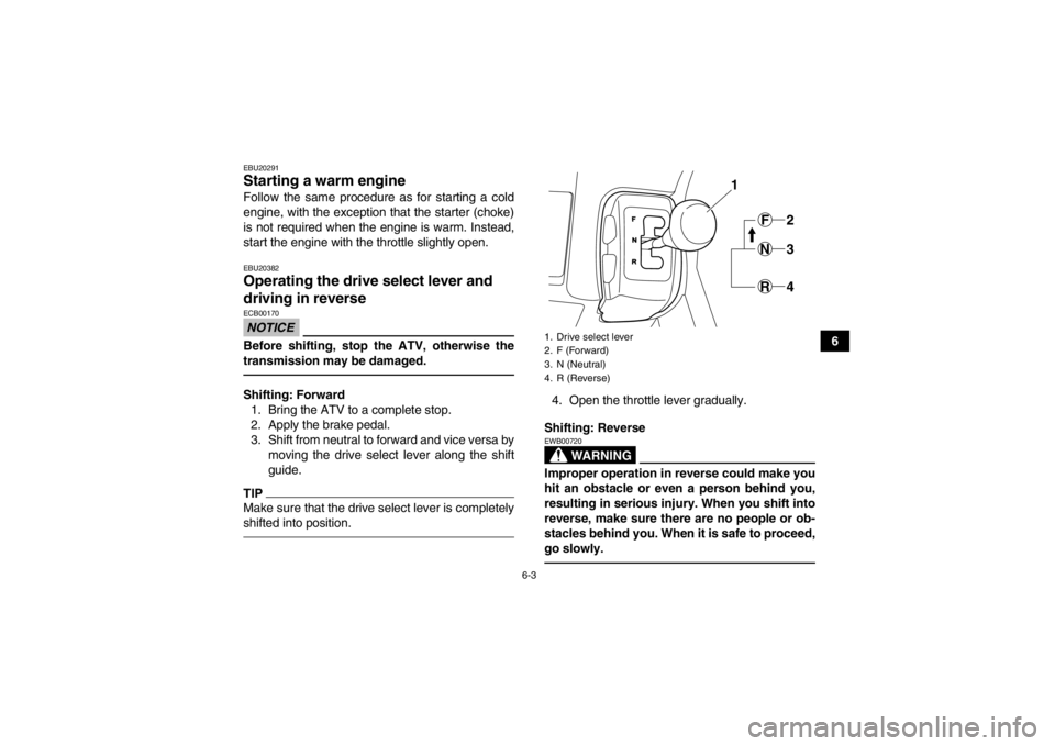 YAMAHA GRIZZLY 350 2014 Workshop Manual 6-3
6
EBU20291Starting a warm engine Follow the same procedure as for starting a cold
engine, with the exception that the starter (choke)
is not required when the engine is warm. Instead,
start the en YAMAHA GRIZZLY 350 2014 Workshop Manual 6-3
6
EBU20291Starting a warm engine Follow the same procedure as for starting a cold
engine, with the exception that the starter (choke)
is not required when the engine is warm. Instead,
start the en