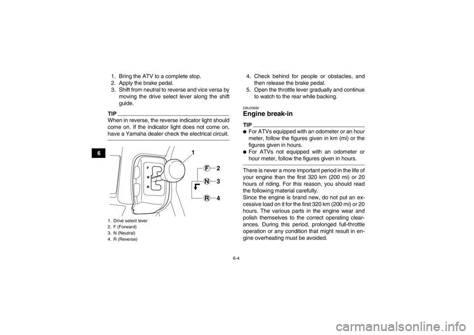 YAMAHA GRIZZLY 350 2014 Workshop Manual 6-4
61. Bring the ATV to a complete stop.
2. Apply the brake pedal.
3. Shift from neutral to reverse and vice versa by
moving the drive select lever along the shift
guide.
TIPWhen in reverse, the reve YAMAHA GRIZZLY 350 2014 Workshop Manual 6-4
61. Bring the ATV to a complete stop.
2. Apply the brake pedal.
3. Shift from neutral to reverse and vice versa by
moving the drive select lever along the shift
guide.
TIPWhen in reverse, the reve