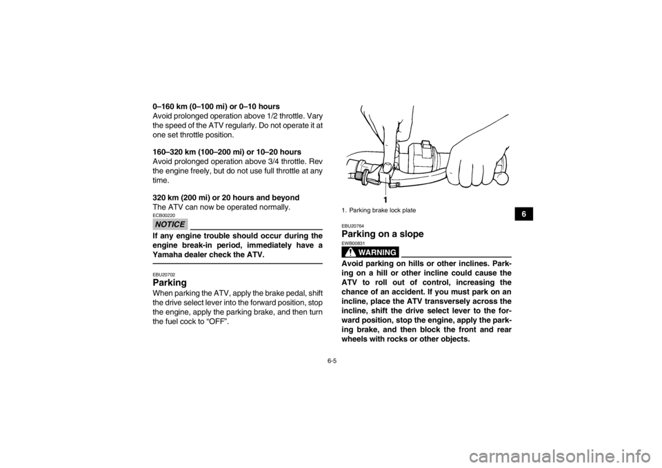 YAMAHA GRIZZLY 350 2014 Workshop Manual 6-5
6
0–160 km (0–100 mi) or 0–10 hours
Avoid prolonged operation above 1/2 throttle. Vary
the speed of the ATV regularly. Do not operate it at
one set throttle position.
160–320 km (100–200 YAMAHA GRIZZLY 350 2014 Workshop Manual 6-5
6
0–160 km (0–100 mi) or 0–10 hours
Avoid prolonged operation above 1/2 throttle. Vary
the speed of the ATV regularly. Do not operate it at
one set throttle position.
160–320 km (100–200